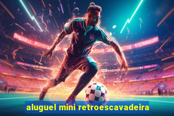 aluguel mini retroescavadeira